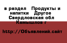  в раздел : Продукты и напитки » Другое . Свердловская обл.,Камышлов г.